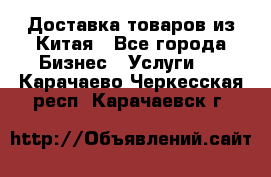 Доставка товаров из Китая - Все города Бизнес » Услуги   . Карачаево-Черкесская респ.,Карачаевск г.